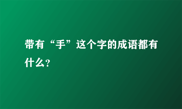 带有“手”这个字的成语都有什么？