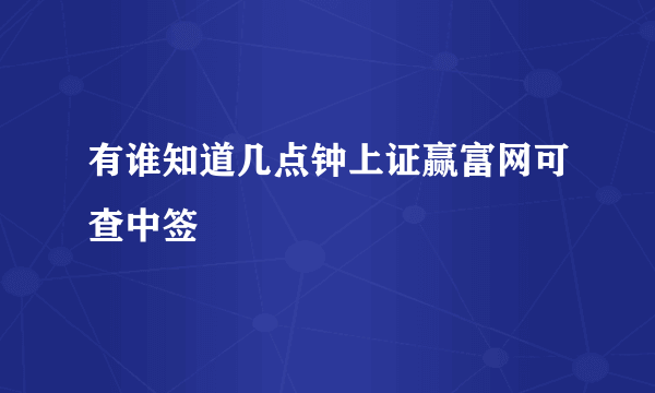 有谁知道几点钟上证赢富网可查中签