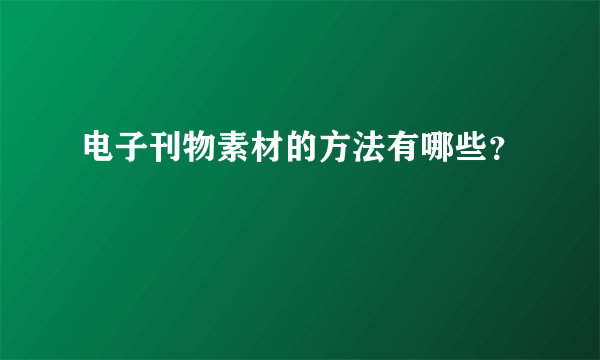 电子刊物素材的方法有哪些？