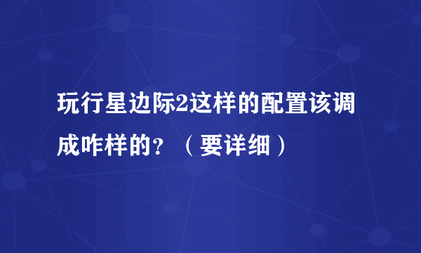 玩行星边际2这样的配置该调成咋样的？（要详细）