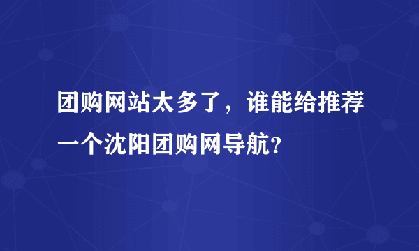 团购网站太多了，谁能给推荐一个沈阳团购网导航？