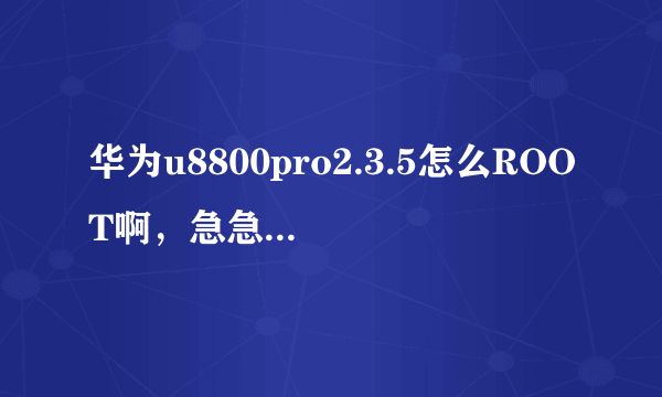 华为u8800pro2.3.5怎么ROOT啊，急急急！！！！我是手机小白~