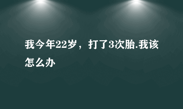 我今年22岁，打了3次胎.我该怎么办