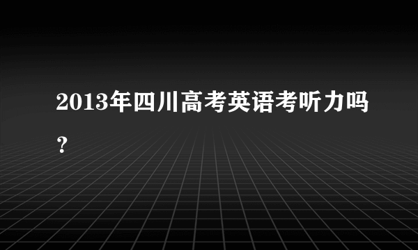 2013年四川高考英语考听力吗？