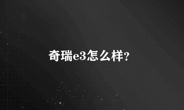 奇瑞e3怎么样？