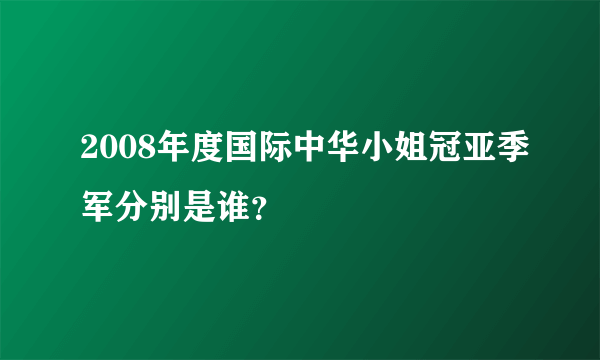 2008年度国际中华小姐冠亚季军分别是谁？