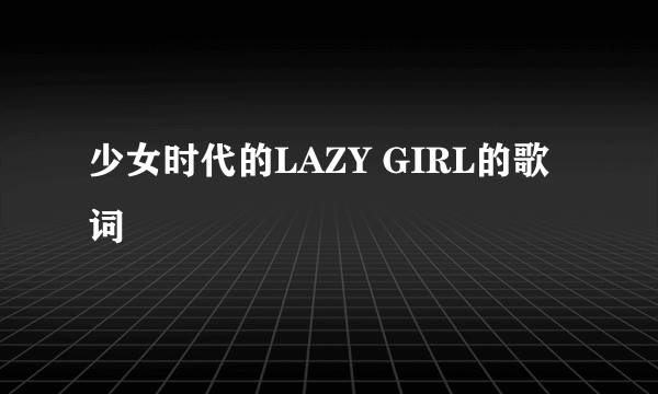 少女时代的LAZY GIRL的歌词