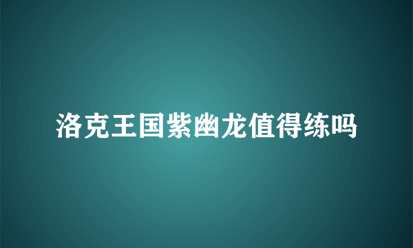 洛克王国紫幽龙值得练吗