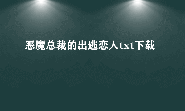 恶魔总裁的出逃恋人txt下载