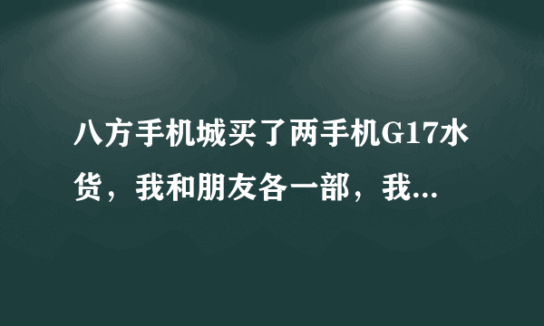 八方手机城买了两手机G17水货，我和朋友各一部，我的电池起包，朋友的一天死机二十个几次，店家不管，咋办