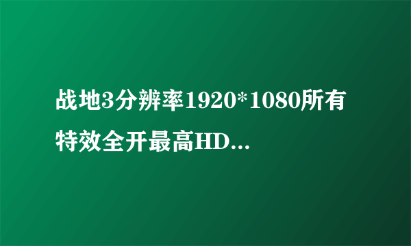 战地3分辨率1920*1080所有特效全开最高HD6850能玩的流畅吗？另外6850能和Nvidia家的什么性能相当？