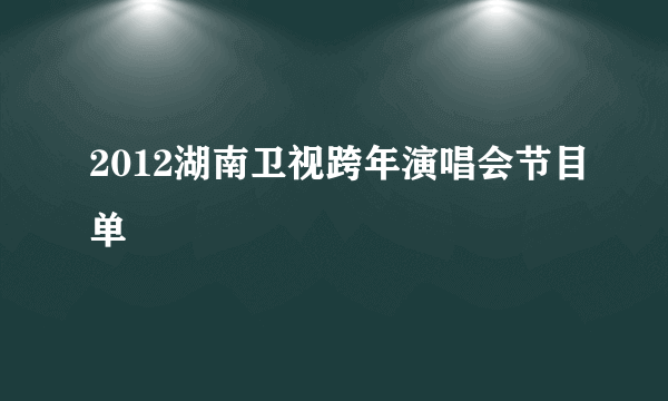 2012湖南卫视跨年演唱会节目单