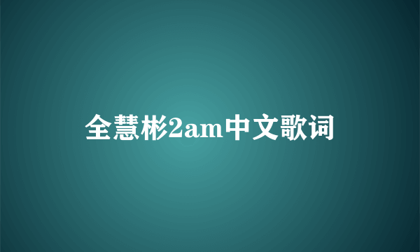 全慧彬2am中文歌词