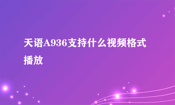 天语A936支持什么视频格式播放