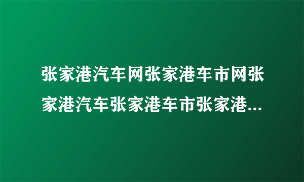 张家港汽车网张家港车市网张家港汽车张家港车市张家港二手车 起什么名字好