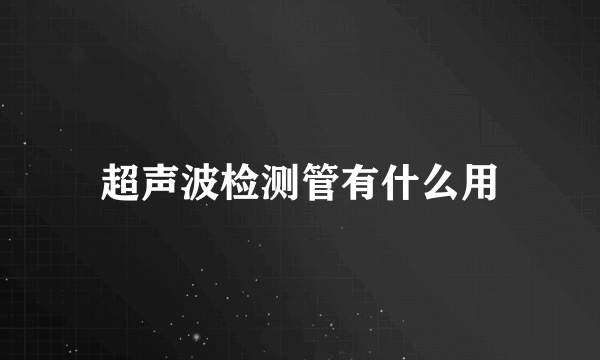 超声波检测管有什么用