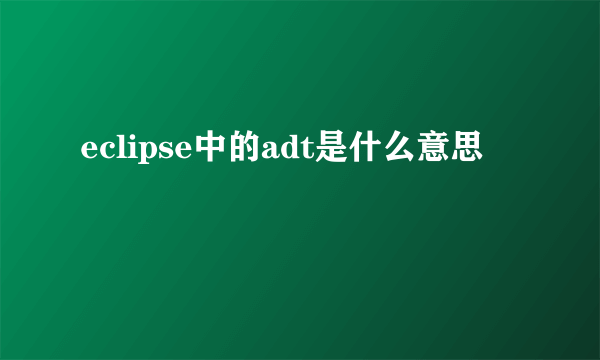 eclipse中的adt是什么意思