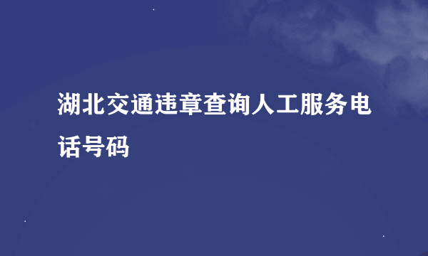 湖北交通违章查询人工服务电话号码