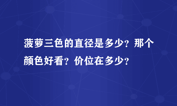 菠萝三色的直径是多少？那个颜色好看？价位在多少？