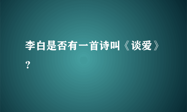 李白是否有一首诗叫《谈爱》？