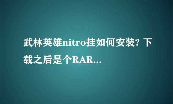 武林英雄nitro挂如何安装? 下载之后是个RAR文件，之后应该如何操作？