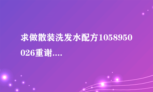 求做散装洗发水配方1058950026重谢....