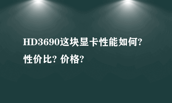 HD3690这块显卡性能如何? 性价比? 价格?