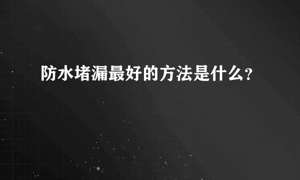 防水堵漏最好的方法是什么？