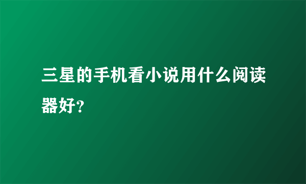 三星的手机看小说用什么阅读器好？