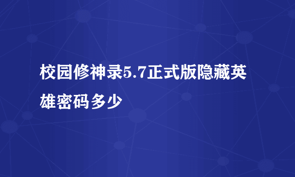 校园修神录5.7正式版隐藏英雄密码多少