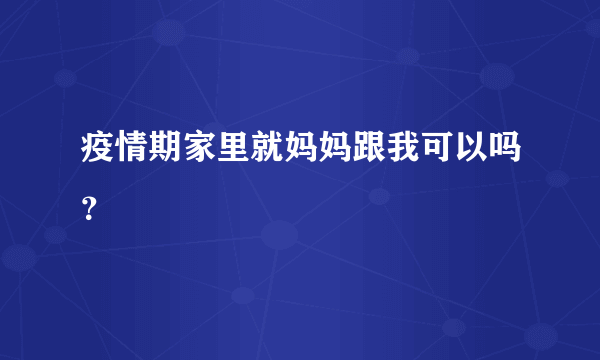 疫情期家里就妈妈跟我可以吗？