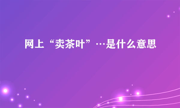 网上“卖茶叶”…是什么意思