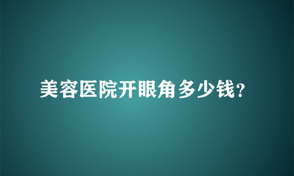 美容医院开眼角多少钱？