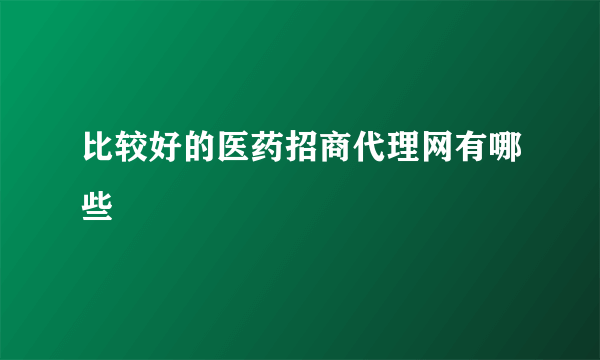 比较好的医药招商代理网有哪些