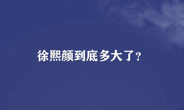 徐熙颜到底多大了？