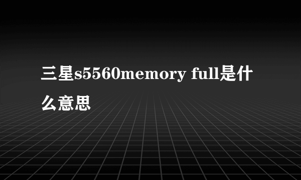 三星s5560memory full是什么意思