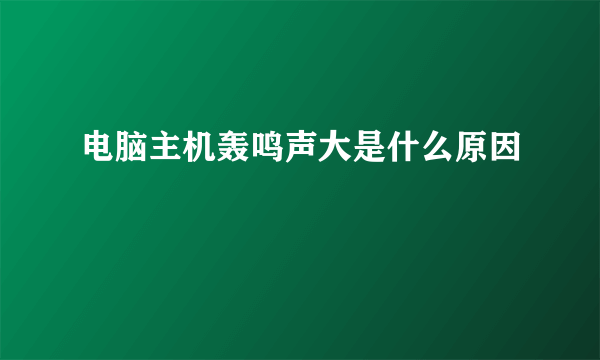 电脑主机轰鸣声大是什么原因