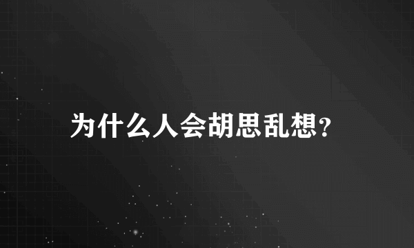 为什么人会胡思乱想？