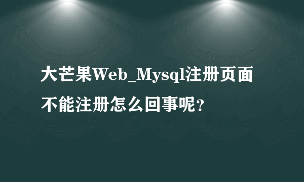 大芒果Web_Mysql注册页面不能注册怎么回事呢？