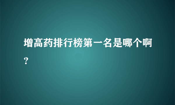 增高药排行榜第一名是哪个啊？