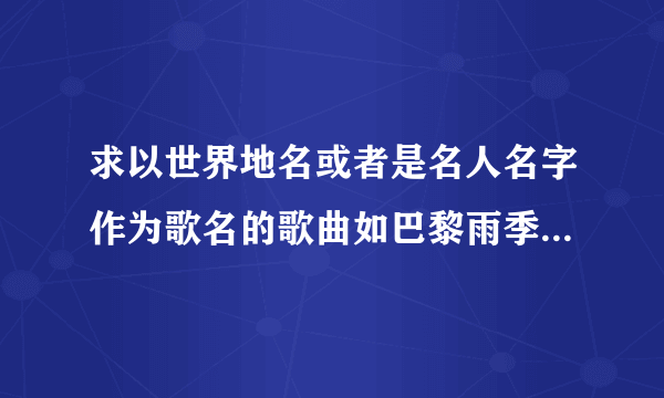 求以世界地名或者是名人名字作为歌名的歌曲如巴黎雨季，塞纳河边的悲伤，贝多芬的悲伤苏格拉底哲理等歌曲