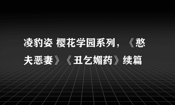 凌豹姿 樱花学园系列，《憨夫恶妻》《丑乞媚药》续篇