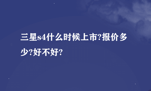 三星s4什么时候上市?报价多少?好不好?