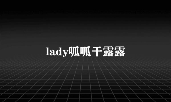 lady呱呱干露露