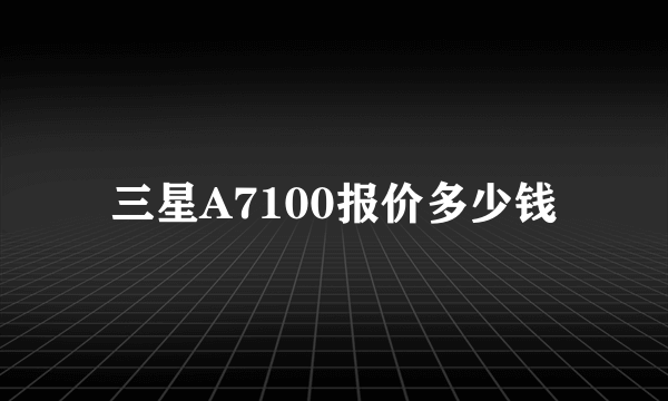 三星A7100报价多少钱