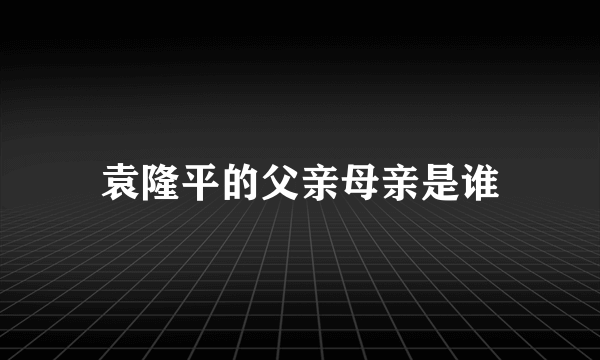 袁隆平的父亲母亲是谁