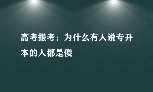 高考报考：为什么有人说专升本的人都是傻