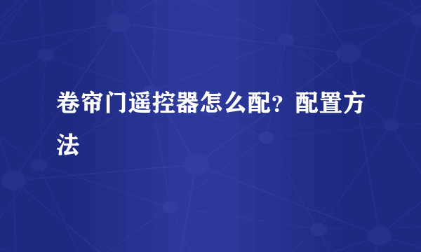 卷帘门遥控器怎么配？配置方法