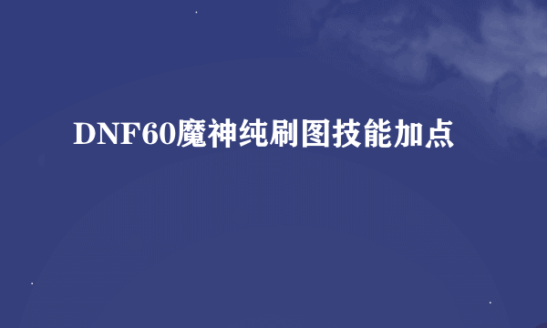 DNF60魔神纯刷图技能加点