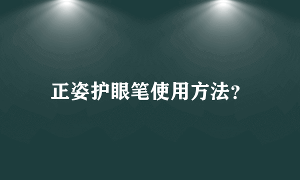 正姿护眼笔使用方法？